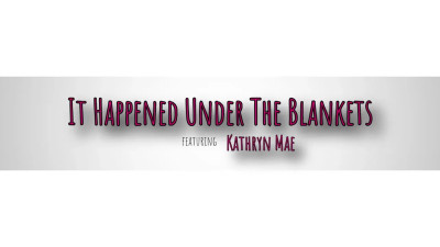 Kathryn Mae - It Happened Under The Blankets 2024 07 19